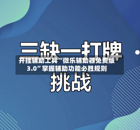 开挂辅助工具“微乐辅助器免费版3.0”掌握辅助功能必胜规则-第1张图片