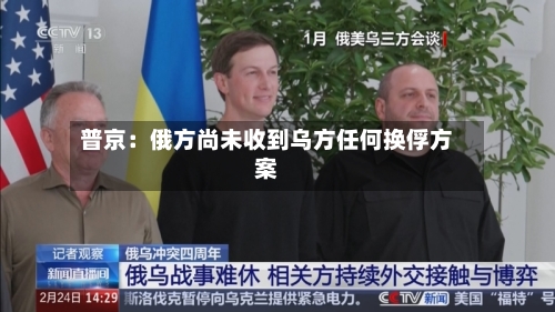 普京：俄方尚未收到乌方任何换俘方案-第3张图片
