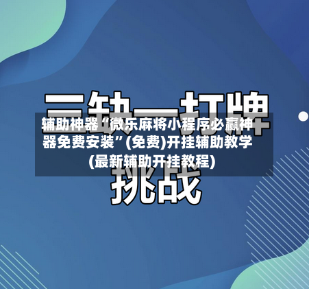 辅助神器“微乐麻将小程序必赢神器免费安装	”(免费)开挂辅助教学(最新辅助开挂教程)-第1张图片