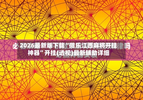 2026最新版下载“微乐江西麻将开挂神器”开挂(透视)最新辅助详细-第1张图片