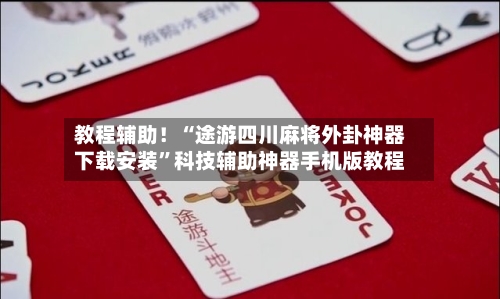 教程辅助！“途游四川麻将外卦神器下载安装”科技辅助神器手机版教程-第2张图片