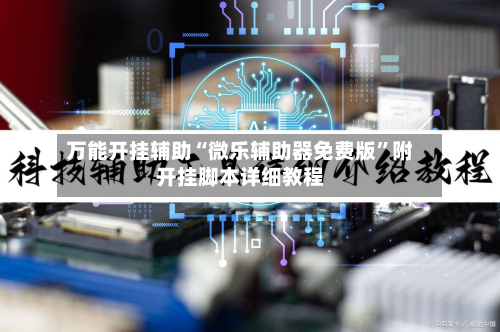 万能开挂辅助“微乐辅助器免费版	”附开挂脚本详细教程-第1张图片