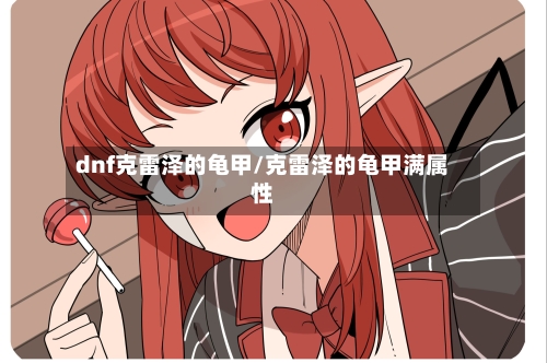 dnf克雷泽的龟甲/克雷泽的龟甲满属性-第1张图片