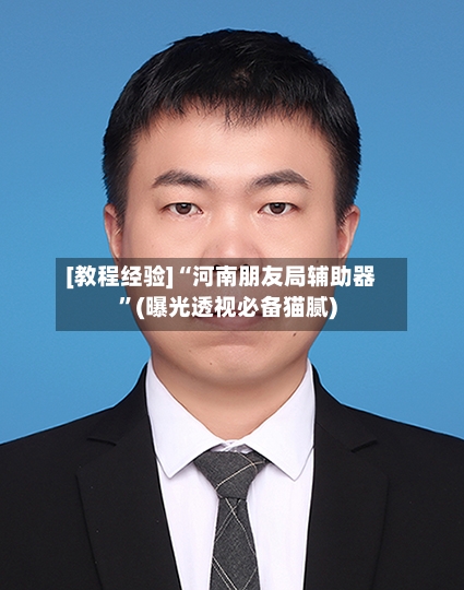 [教程经验]“河南朋友局辅助器	”(曝光透视必备猫腻)-第2张图片