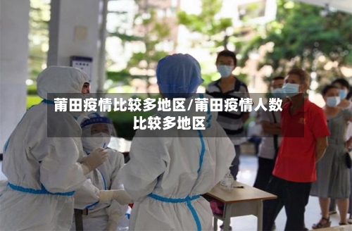 莆田疫情比较多地区/莆田疫情人数比较多地区-第1张图片