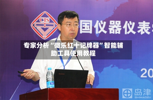 专家分析“微乐红十记牌器	”智能辅助工具使用教程-第1张图片