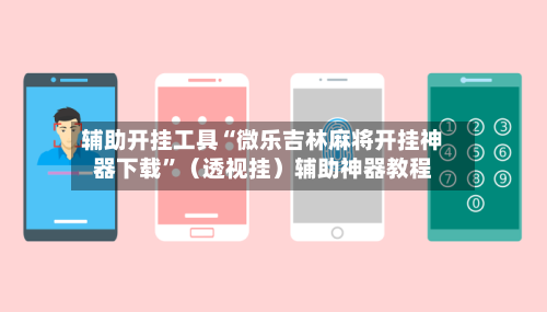 辅助开挂工具“微乐吉林麻将开挂神器下载”（透视挂）辅助神器教程-第3张图片