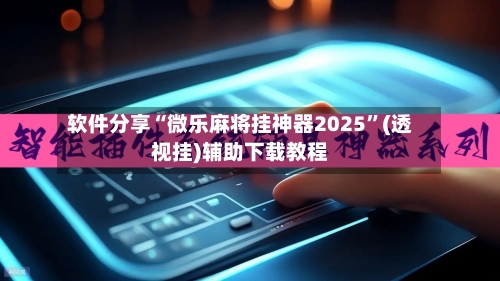 软件分享“微乐麻将挂神器2025”(透视挂)辅助下载教程-第2张图片