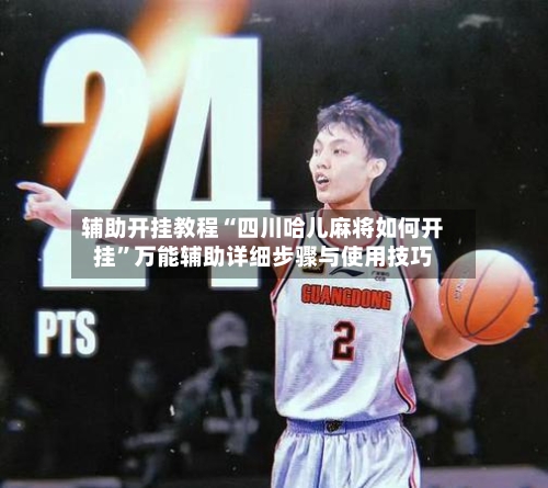 辅助开挂教程“四川哈儿麻将如何开挂”万能辅助详细步骤与使用技巧-第1张图片