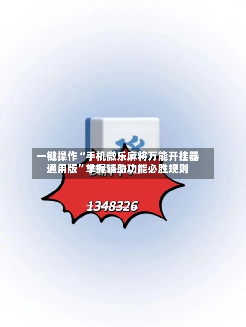 一键操作“手机微乐麻将万能开挂器通用版”掌握辅助功能必胜规则-第2张图片