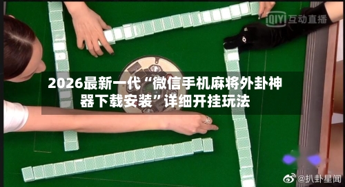 2026最新一代“微信手机麻将外卦神器下载安装”详细开挂玩法-第1张图片