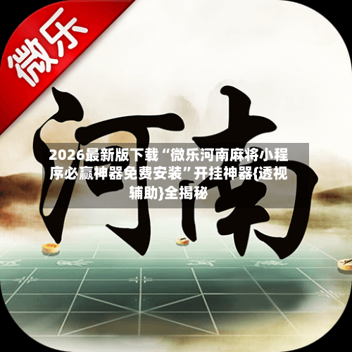 2026最新版下载“微乐河南麻将小程序必赢神器免费安装	”开挂神器{透视辅助}全揭秘-第1张图片