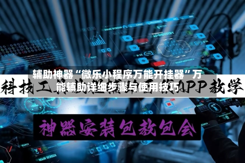 辅助神器“微乐小程序万能开挂器	”万能辅助详细步骤与使用技巧-第2张图片