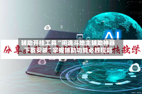 辅助开挂工具“闲逸斗地主辅助神器下载安装”掌握辅助功能必胜规则-第1张图片