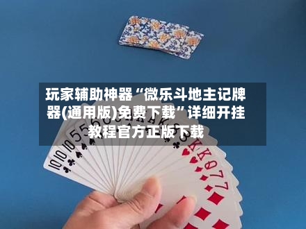 玩家辅助神器“微乐斗地主记牌器(通用版)免费下载”详细开挂教程官方正版下载-第2张图片