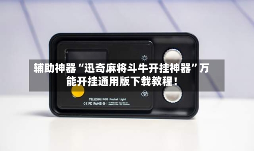 辅助神器“迅奇麻将斗牛开挂神器”万能开挂通用版下载教程！-第1张图片