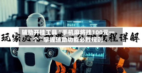 辅助开挂工具“手机麻将挂100元一个”掌握辅助功能必胜规则-第1张图片