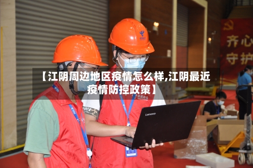 【江阴周边地区疫情怎么样,江阴最近疫情防控政策】-第1张图片