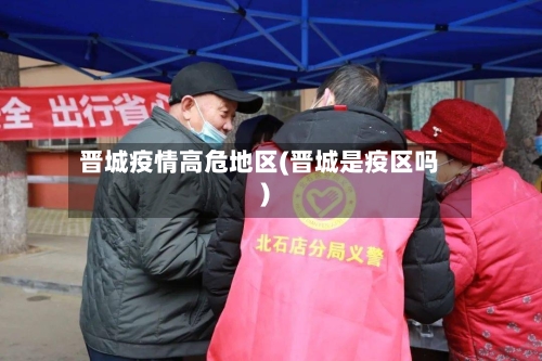 晋城疫情高危地区(晋城是疫区吗)-第2张图片