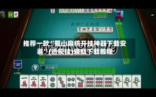 推荐一款“蜀山麻将开挂神器下载安装”(透视挂)辅助下载教程-第3张图片