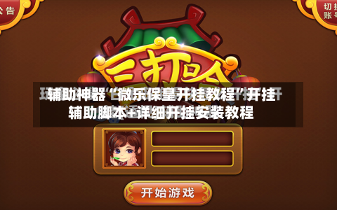 辅助神器“微乐保皇开挂教程”开挂辅助脚本+详细开挂安装教程-第1张图片