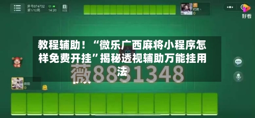 教程辅助！“微乐广西麻将小程序怎样免费开挂”揭秘透视辅助万能挂用法-第3张图片