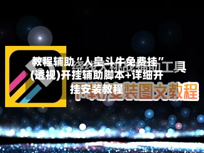教程辅助“人皇斗牛免费挂”(透视)开挂辅助脚本+详细开挂安装教程-第1张图片