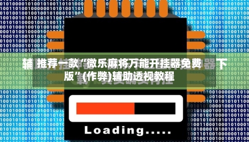 推荐一款“微乐麻将万能开挂器免费版	”(作弊)辅助透视教程-第3张图片