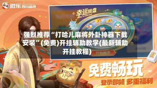 强烈推荐“打哈儿麻将外卦神器下载安装	”(免费)开挂辅助教学(最新辅助开挂教程)-第2张图片