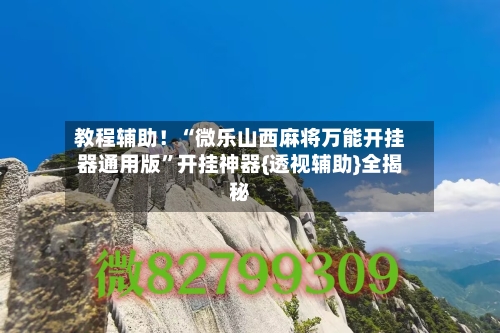 教程辅助！“微乐山西麻将万能开挂器通用版”开挂神器{透视辅助}全揭秘-第2张图片