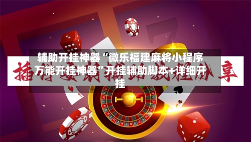 辅助开挂神器“微乐福建麻将小程序万能开挂神器”开挂辅助脚本+详细开挂-第1张图片