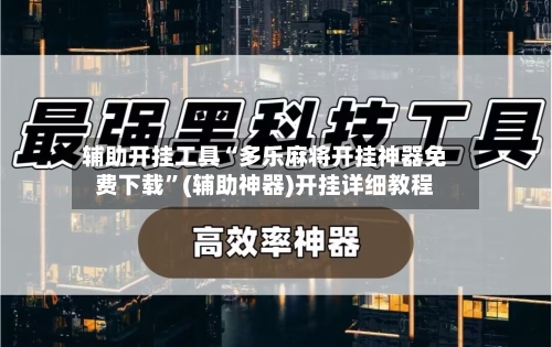 辅助开挂工具“多乐麻将开挂神器免费下载”(辅助神器)开挂详细教程-第3张图片
