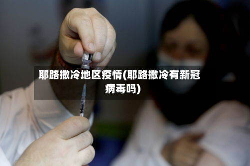 耶路撒冷地区疫情(耶路撒冷有新冠病毒吗)-第1张图片