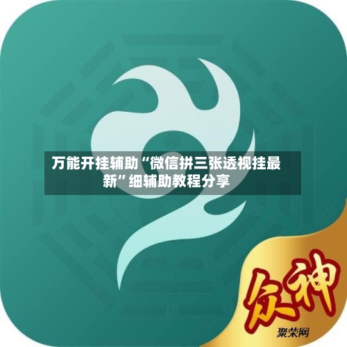 万能开挂辅助“微信拼三张透视挂最新”细辅助教程分享-第1张图片