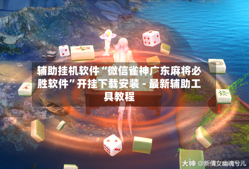 辅助挂机软件“微信雀神广东麻将必胜软件”开挂下载安装 - 最新辅助工具教程-第1张图片