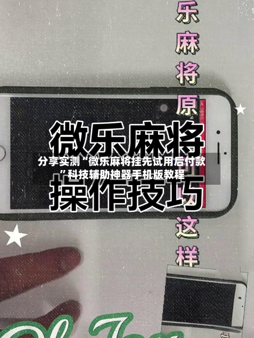 分享实测“微乐麻将挂先试用后付款”科技辅助神器手机版教程-第1张图片