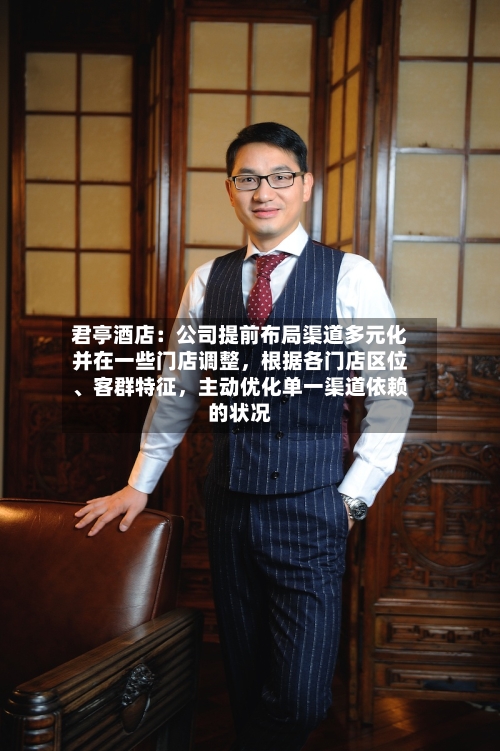 君亭酒店：公司提前布局渠道多元化并在一些门店调整	，根据各门店区位	、客群特征，主动优化单一渠道依赖的状况-第1张图片