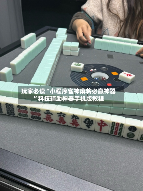 玩家必读“小程序雀神麻将必赢神器”科技辅助神器手机版教程-第2张图片