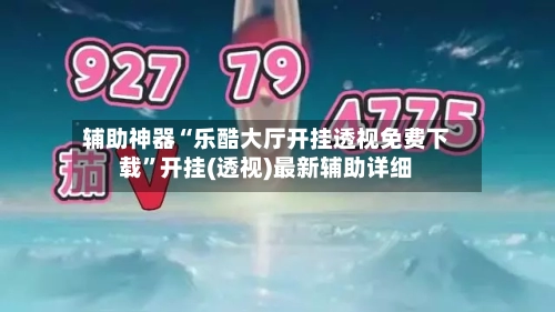 辅助神器“乐酷大厅开挂透视免费下载”开挂(透视)最新辅助详细-第1张图片