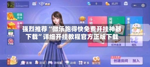 强烈推荐“微乐跑得快免费开挂神器下载”详细开挂教程官方正版下载-第3张图片