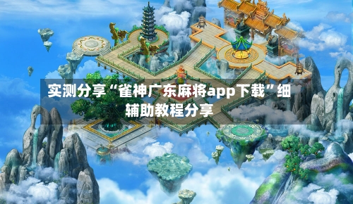 实测分享“雀神广东麻将app下载	”细辅助教程分享-第1张图片