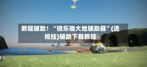 教程辅助！“微乐锄大地辅助器”(透视挂)辅助下载教程-第1张图片