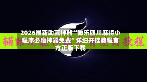 2026最新助赢神器“微乐四川麻将小程序必赢神器免费	”详细开挂教程官方正版下载-第2张图片