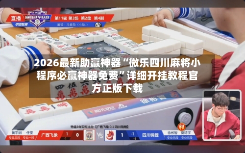 2026最新助赢神器“微乐四川麻将小程序必赢神器免费”详细开挂教程官方正版下载-第3张图片