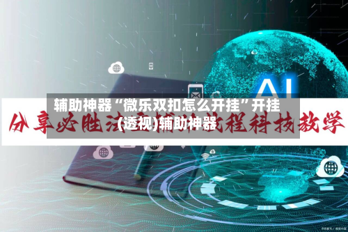 辅助神器“微乐双扣怎么开挂”开挂(透视)辅助神器-第2张图片