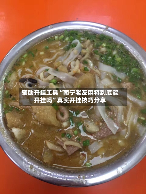 辅助开挂工具“南宁老友麻将到底能开挂吗	”真实开挂技巧分享-第2张图片