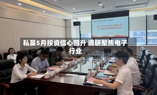 私募5月投资信心回升 调研聚焦电子行业-第2张图片