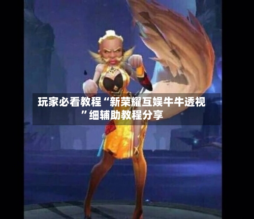 玩家必看教程“新荣耀互娱牛牛透视	”细辅助教程分享-第2张图片