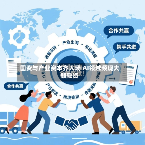 国资与产业资本齐入场 AI领域频现大额融资-第3张图片
