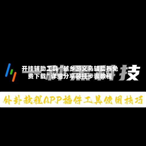 开挂辅助工具“越乡游义乌辅助器免费下载”详细分享装挂步骤教程-第1张图片
